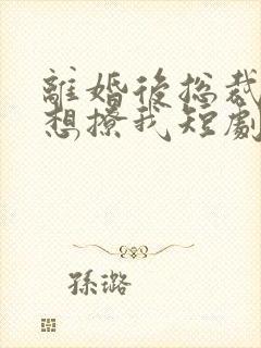 离婚后总裁前夫想撩我短剧免费观看