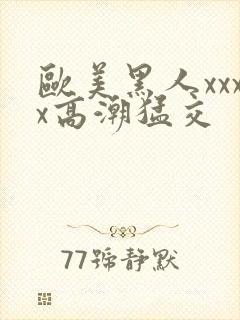 欧美黑人xxxx高潮猛交