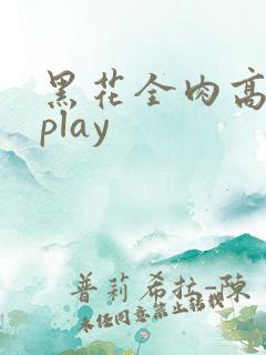黑花全肉高h湿play