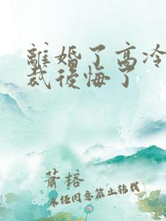 离婚了高冷女总裁后悔了