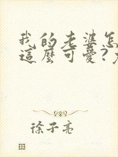 我的老婆怎么能这么可爱?免费阅读全文