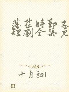 落花时节又逢君短剧全集免费