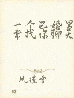 一个已婚男人经常找你聊天是为什么