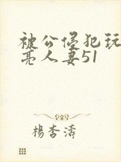 被公侵犯玩弄漂亮人妻51
