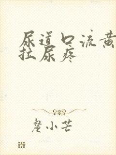 尿道口流黄浓且拉尿疼