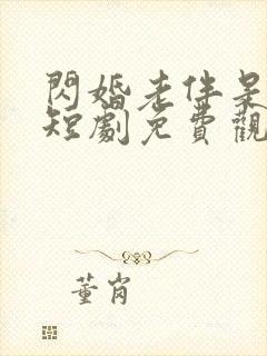 闪婚老伴是豪门短剧免费观看高清