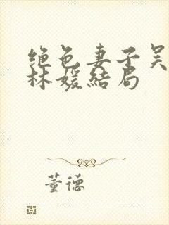 绝色妻子吴前和林媛结局