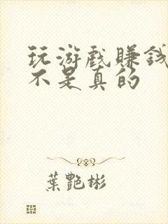 玩游戏赚钱的是不是真的