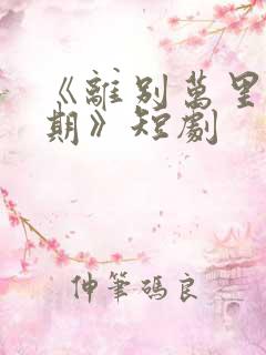 《离别万里遥无期》短剧