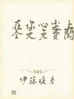 在你心尖上起舞全文免费阅读