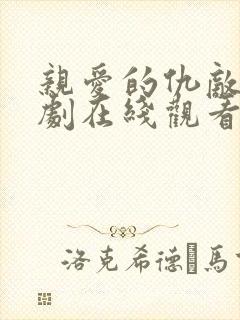 亲爱的仇敌电视剧在线观看免费高清