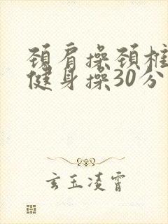 颈肩操颈椎腰椎健身操30分钟