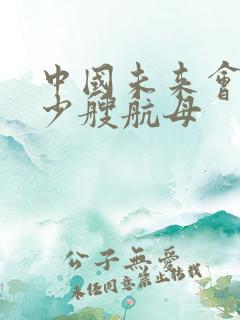 中国未来会有多少艘航母