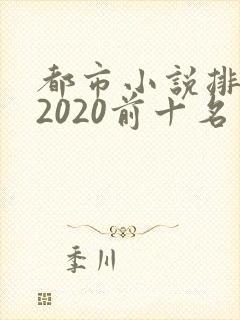 都市小说排行榜2020前十名完结