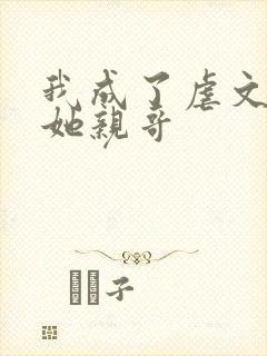 我成了虐文女主她亲哥