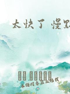 太快了 慢点