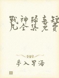 战神归来短剧叶凡全集免费观看
