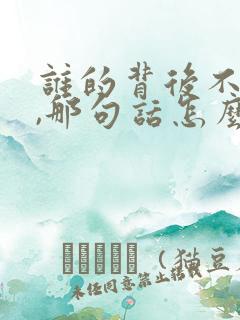 谁的背后不说人,那句话怎么说了