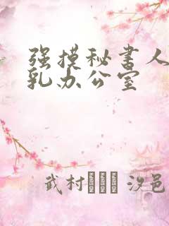 强摸秘书人妻大乳办公室