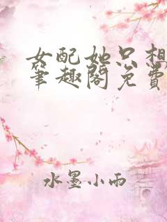 女配她只想被渣笔趣阁免费阅读