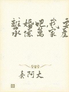 离婚吧,我要继承亿万家产