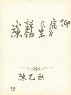 小说《痛仰倪迦陈劲生》