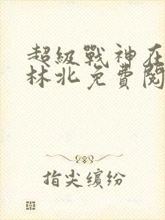 超级战神在都市林北免费阅读全文