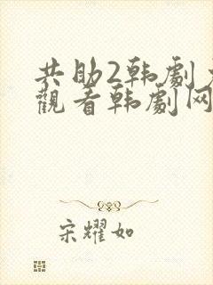 共助2韩剧免费观看韩剧网
