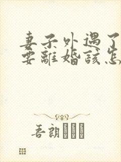 妻子外遇了老公要离婚该怎么挽回