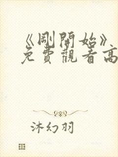 《刚开始》动漫免费观看高清