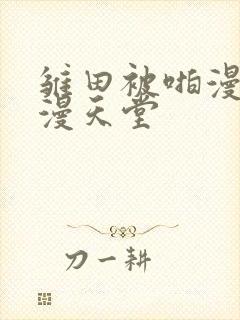 雏田被啪漫画禁漫天堂