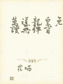 万道龙皇免费阅读无弹窗