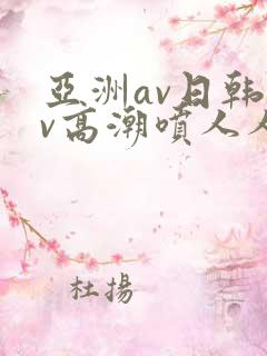 亚洲av日韩av高潮喷人人爽