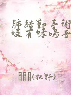 肺结节手术后呼吸有哮鸣音