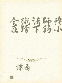 全职法师穆宁雪在跨下的小说