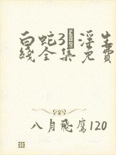 白蛇3·浮生在线全集免费观看高清