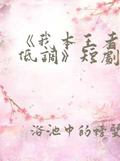 《我本王者只是低调》短剧大结局