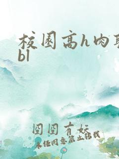 校园高h肉耽文bl