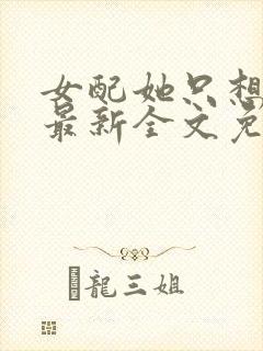 女配她只想被渣最新全文免费阅读