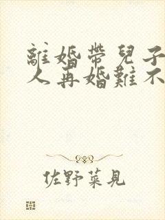 离婚带儿子的女人再婚难不难