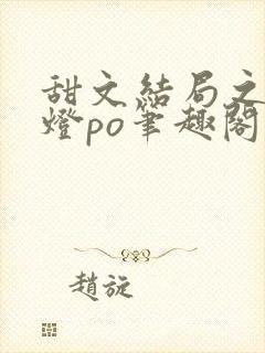 甜文结局之后青灯po笔趣阁世洲
