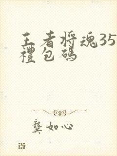 王者将魂35个礼包码