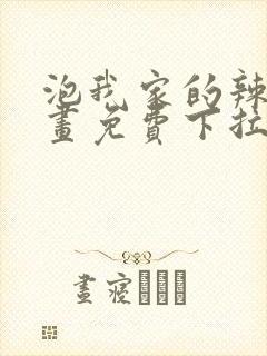 泡我家的辣妹漫画免费下拉式漫画