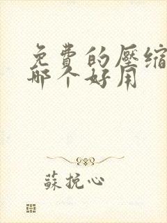 免费的压缩软件哪个好用
