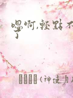 嗯啊,轻点不要了