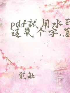 pdf试用水印这几个字,怎么去除