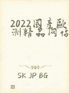 2022国产欧洲精品网站在线