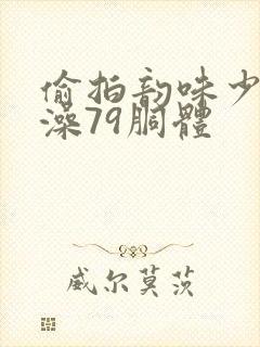 偷拍韵味少妇洗澡79胴体