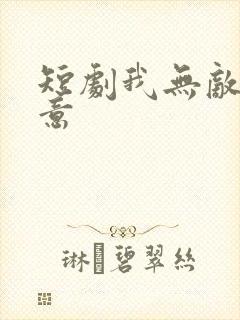 短剧我无敌你随意