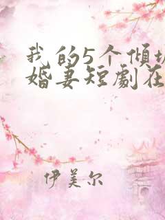 我的5个倾城未婚妻短剧在线观看